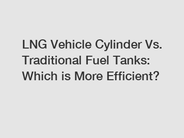 LNG Vehicle Cylinder Vs. Traditional Fuel Tanks: Which is More Efficient?