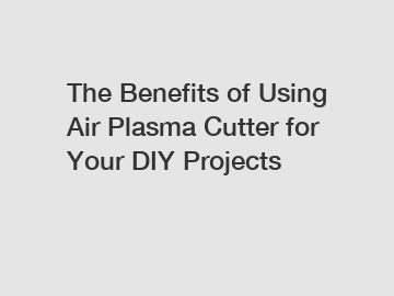 The Benefits of Using Air Plasma Cutter for Your DIY Projects