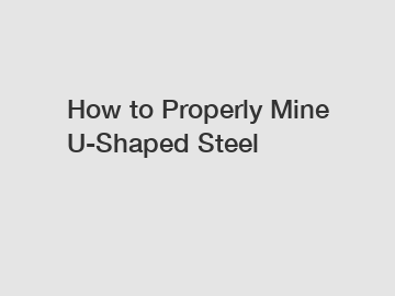 How to Properly Mine U-Shaped Steel