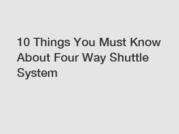 10 Things You Must Know About Four Way Shuttle System