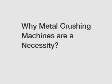 Why Metal Crushing Machines are a Necessity?