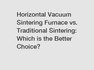 Horizontal Vacuum Sintering Furnace vs. Traditional Sintering: Which is the Better Choice?