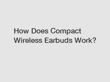 How Does Compact Wireless Earbuds Work?