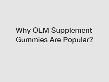 Why OEM Supplement Gummies Are Popular?