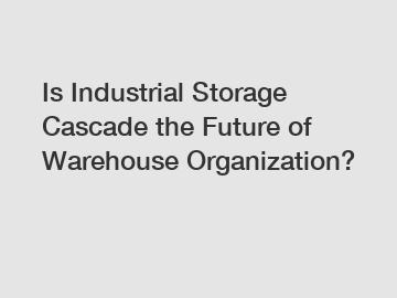 Is Industrial Storage Cascade the Future of Warehouse Organization?