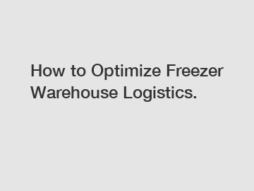 How to Optimize Freezer Warehouse Logistics.