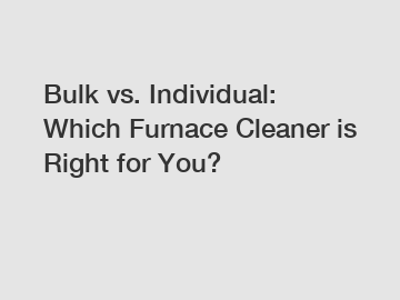 Bulk vs. Individual: Which Furnace Cleaner is Right for You?