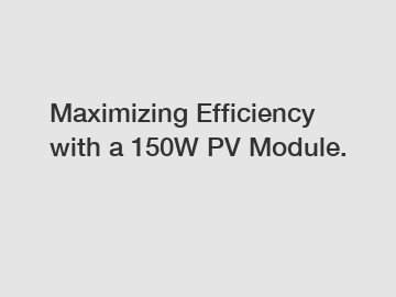 Maximizing Efficiency with a 150W PV Module.
