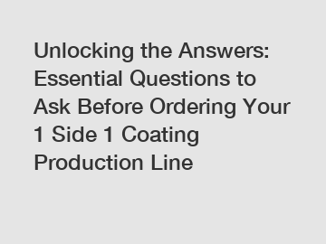 Unlocking the Answers: Essential Questions to Ask Before Ordering Your 1 Side 1 Coating Production Line