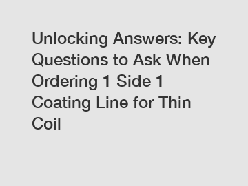 Unlocking Answers: Key Questions to Ask When Ordering 1 Side 1 Coating Line for Thin Coil