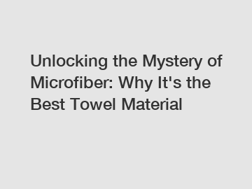 Unlocking the Mystery of Microfiber: Why It's the Best Towel Material