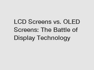 LCD Screens vs. OLED Screens: The Battle of Display Technology