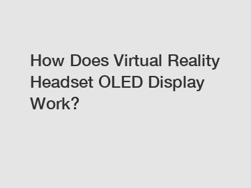 How Does Virtual Reality Headset OLED Display Work?