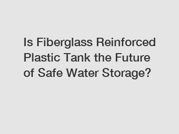 Is Fiberglass Reinforced Plastic Tank the Future of Safe Water Storage?