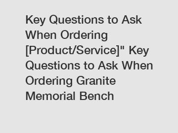 Key Questions to Ask When Ordering [Product/Service]" Key Questions to Ask When Ordering Granite Memorial Bench