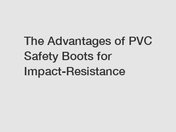 The Advantages of PVC Safety Boots for Impact-Resistance