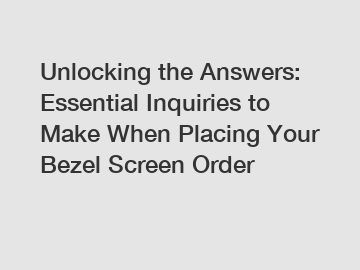 Unlocking the Answers: Essential Inquiries to Make When Placing Your Bezel Screen Order