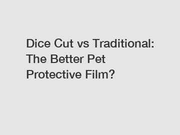 Dice Cut vs Traditional: The Better Pet Protective Film?
