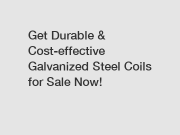 Get Durable & Cost-effective Galvanized Steel Coils for Sale Now!