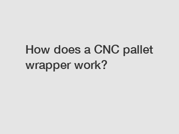 How does a CNC pallet wrapper work?