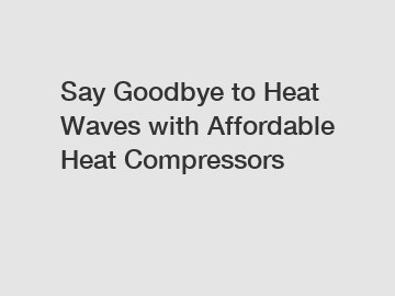 Say Goodbye to Heat Waves with Affordable Heat Compressors