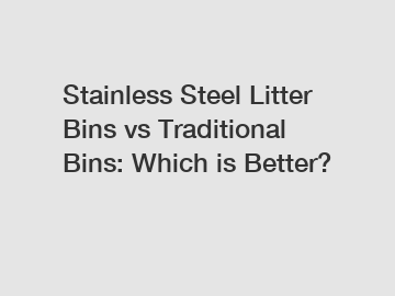 Stainless Steel Litter Bins vs Traditional Bins: Which is Better?