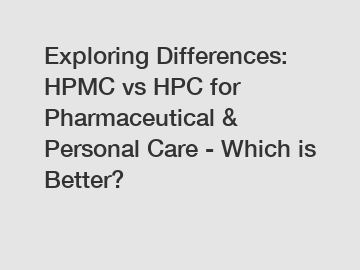 Exploring Differences: HPMC vs HPC for Pharmaceutical & Personal Care - Which is Better? Exploring Differences: HPMC vs HPC for Pharmaceutical & Personal Care - Which is Better?