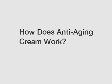 How Does Anti-Aging Cream Work?