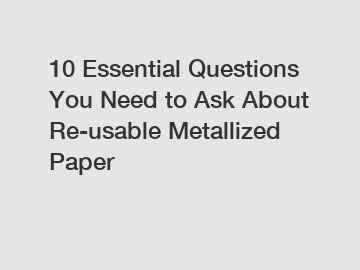 10 Essential Questions You Need to Ask About Re-usable Metallized Paper