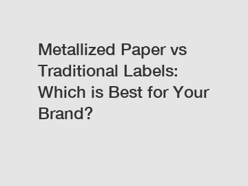 Metallized Paper vs Traditional Labels: Which is Best for Your Brand?