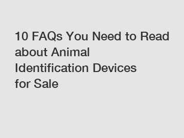 10 FAQs You Need to Read about Animal Identification Devices for Sale