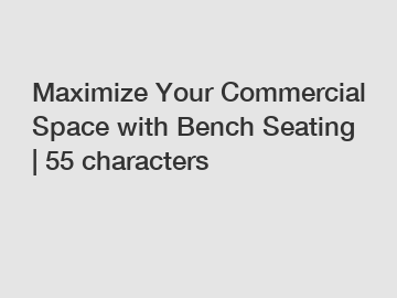 Maximize Your Commercial Space with Bench Seating | 55 characters