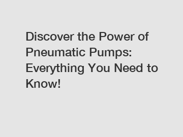 Discover the Power of Pneumatic Pumps: Everything You Need to Know!