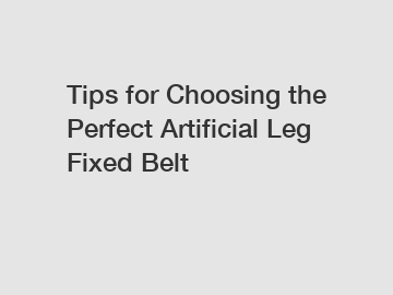 Tips for Choosing the Perfect Artificial Leg Fixed Belt