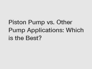 Piston Pump vs. Other Pump Applications: Which is the Best?