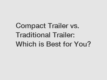 Compact Trailer vs. Traditional Trailer: Which is Best for You?