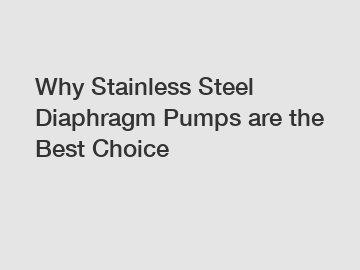 Why Stainless Steel Diaphragm Pumps are the Best Choice