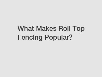 What Makes Roll Top Fencing Popular?