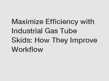 Maximize Efficiency with Industrial Gas Tube Skids: How They Improve Workflow