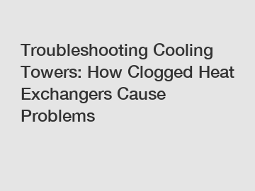 Troubleshooting Cooling Towers: How Clogged Heat Exchangers Cause Problems