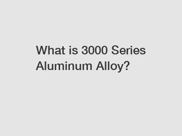 What is 3000 Series Aluminum Alloy?