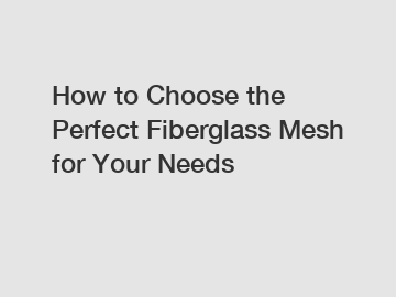 How to Choose the Perfect Fiberglass Mesh for Your Needs
