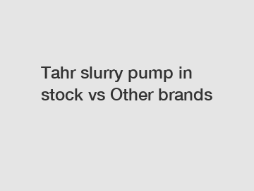 Tahr slurry pump in stock vs Other brands