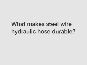 What makes steel wire hydraulic hose durable?