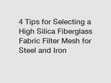 4 Tips for Selecting a High Silica Fiberglass Fabric Filter Mesh for Steel and Iron