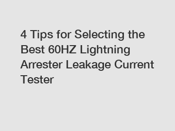 4 Tips for Selecting the Best 60HZ Lightning Arrester Leakage Current Tester