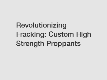 Revolutionizing Fracking: Custom High Strength Proppants