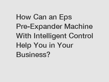 How Can an Eps Pre-Expander Machine With Intelligent Control Help You in Your Business?