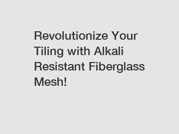 Revolutionize Your Tiling with Alkali Resistant Fiberglass Mesh!