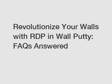 Revolutionize Your Walls with RDP in Wall Putty: FAQs Answered